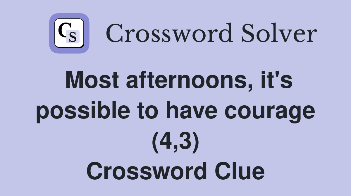 Most afternoons, it's possible to have courage (4,3) Crossword Clue