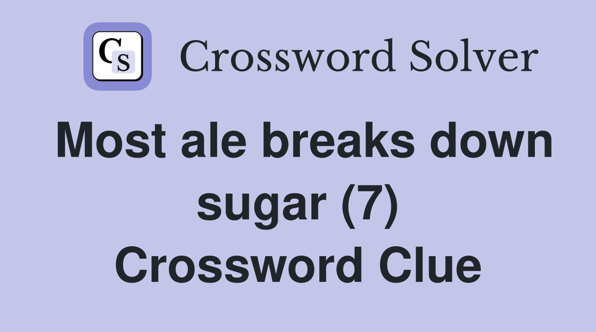 Most ale breaks down sugar (7) Crossword Clue