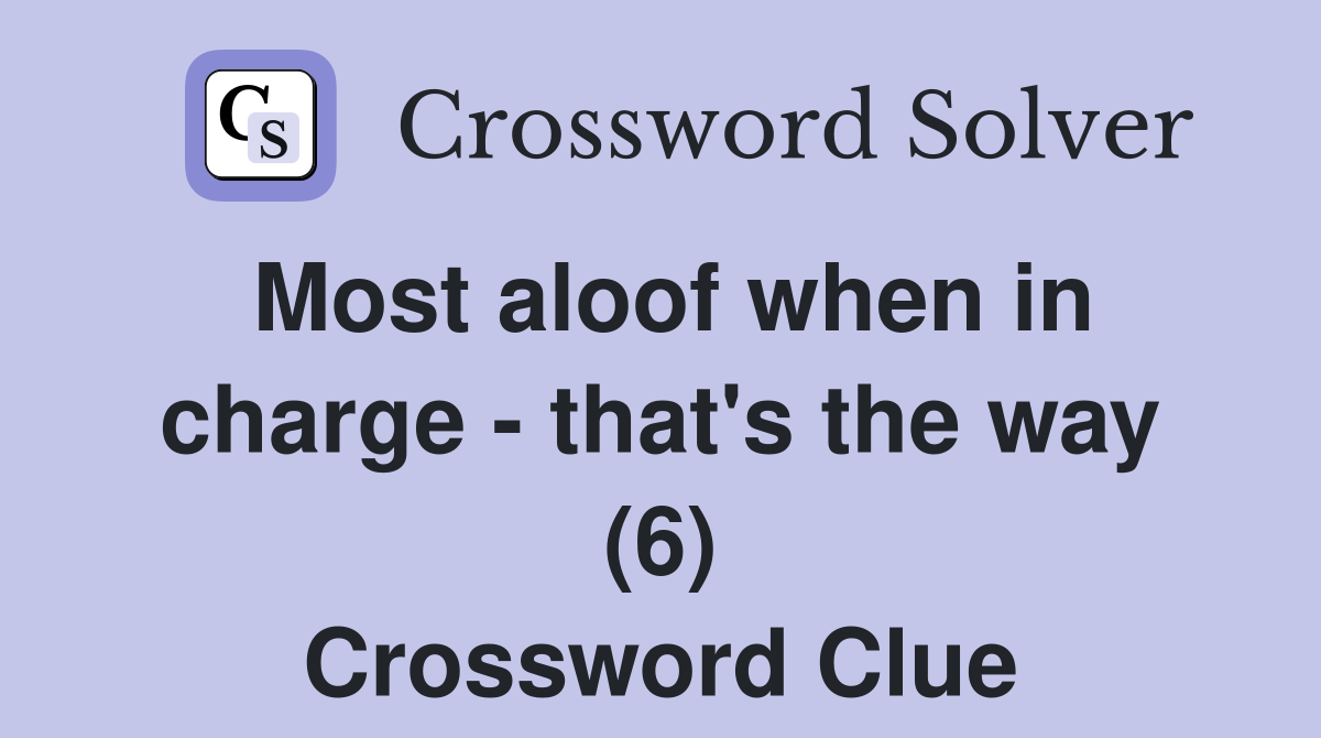 Most aloof when in charge - that's the way (6) Crossword Clue