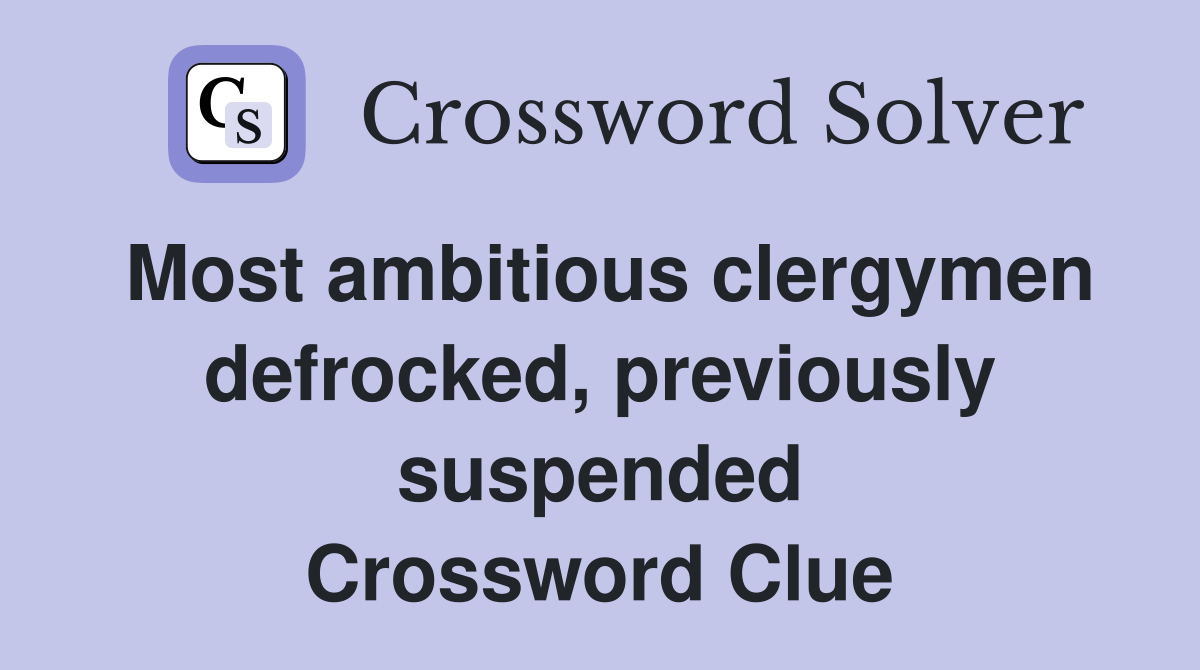 Most ambitious clergymen defrocked, previously suspended Crossword Clue