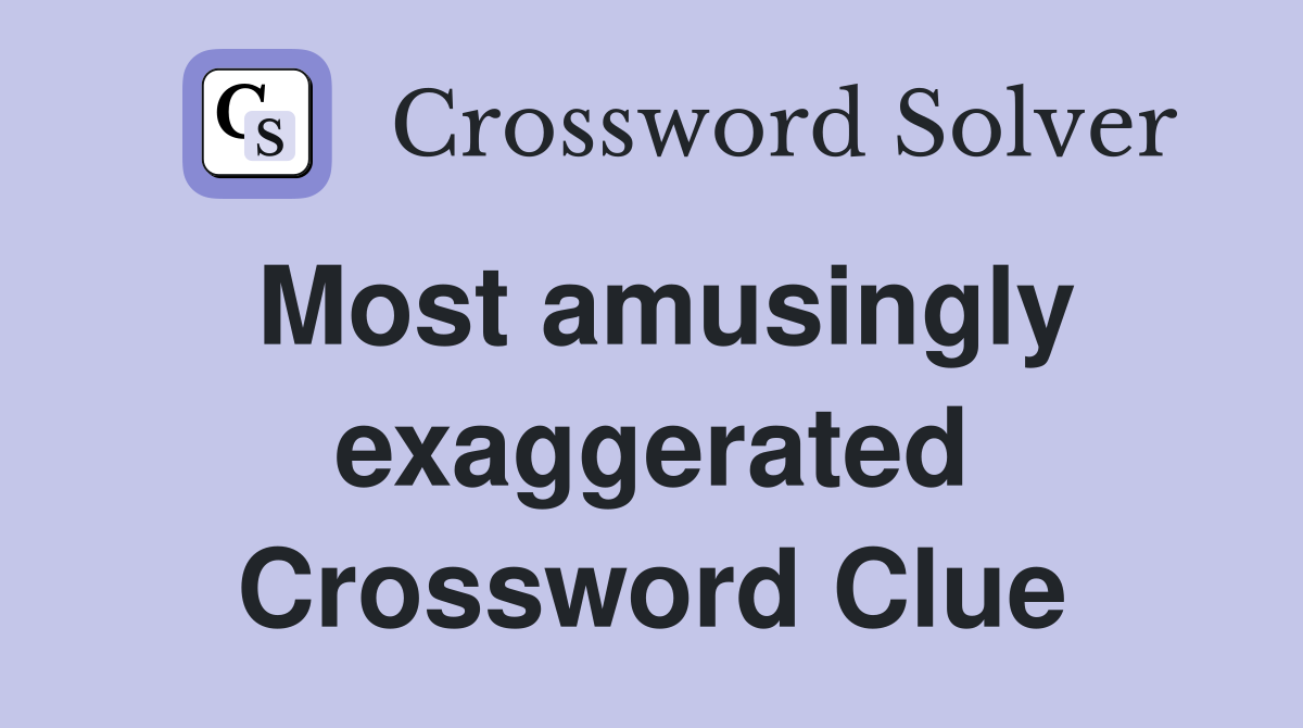 Most amusingly exaggerated Crossword Clue