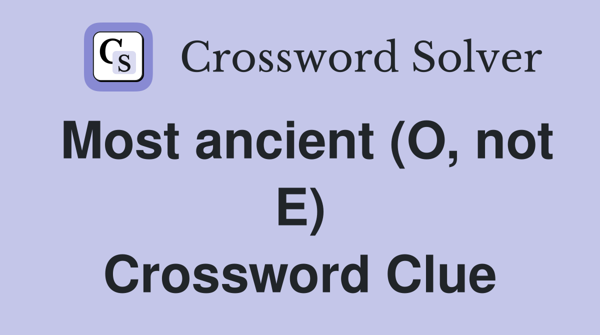 Most ancient (O, not E) Crossword Clue