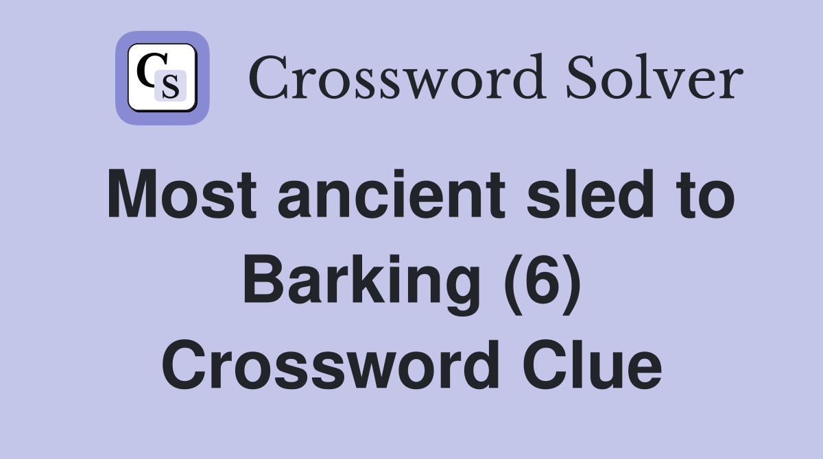 Most ancient sled to Barking (6) Crossword Clue