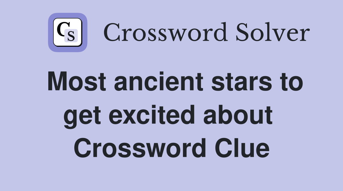 Most ancient stars to get excited about  Crossword Clue