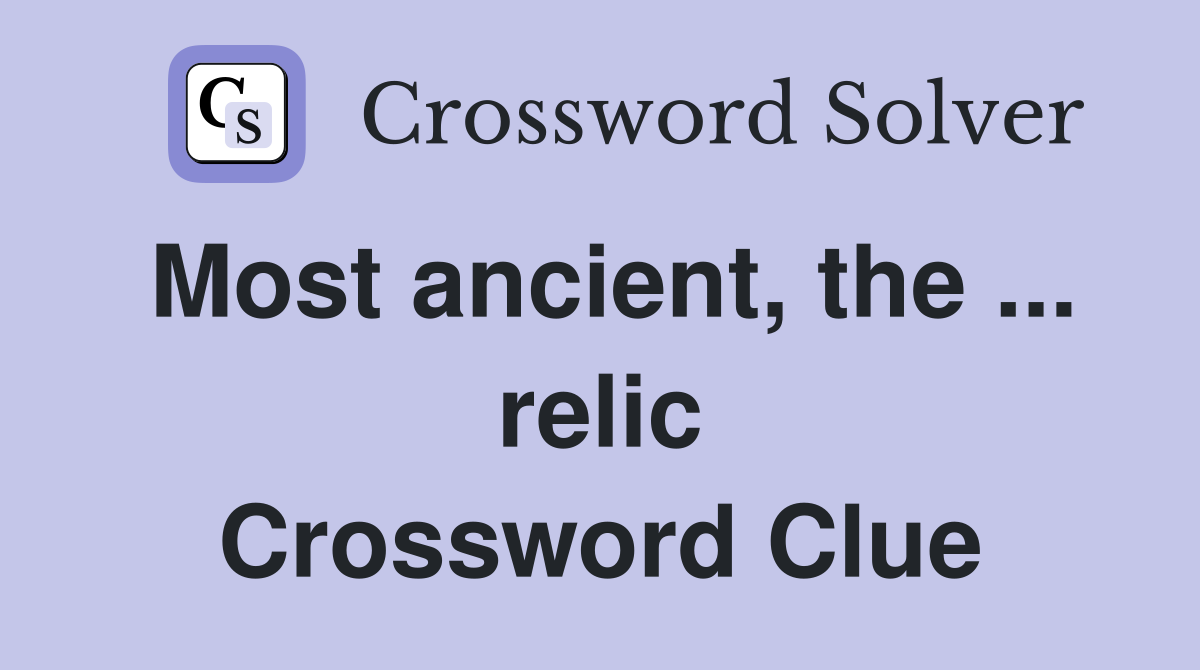 Most ancient, the ... relic Crossword Clue