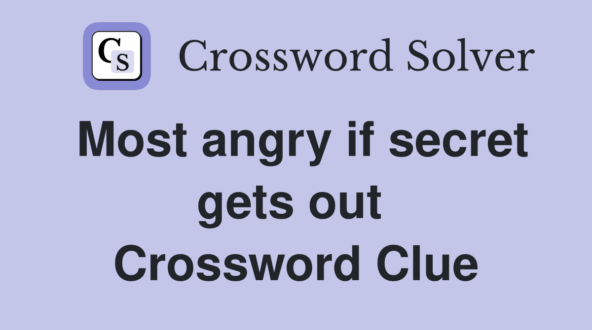 Most angry if secret gets out  Crossword Clue