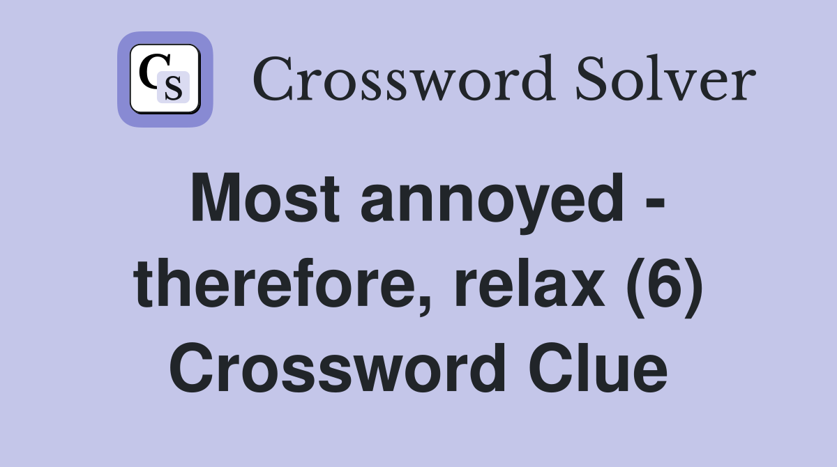 Most annoyed - therefore, relax (6) Crossword Clue