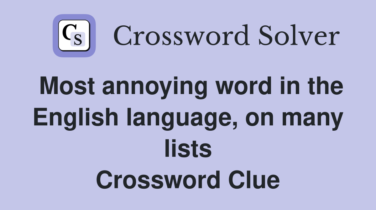 Most annoying word in the English language, on many lists Crossword Clue