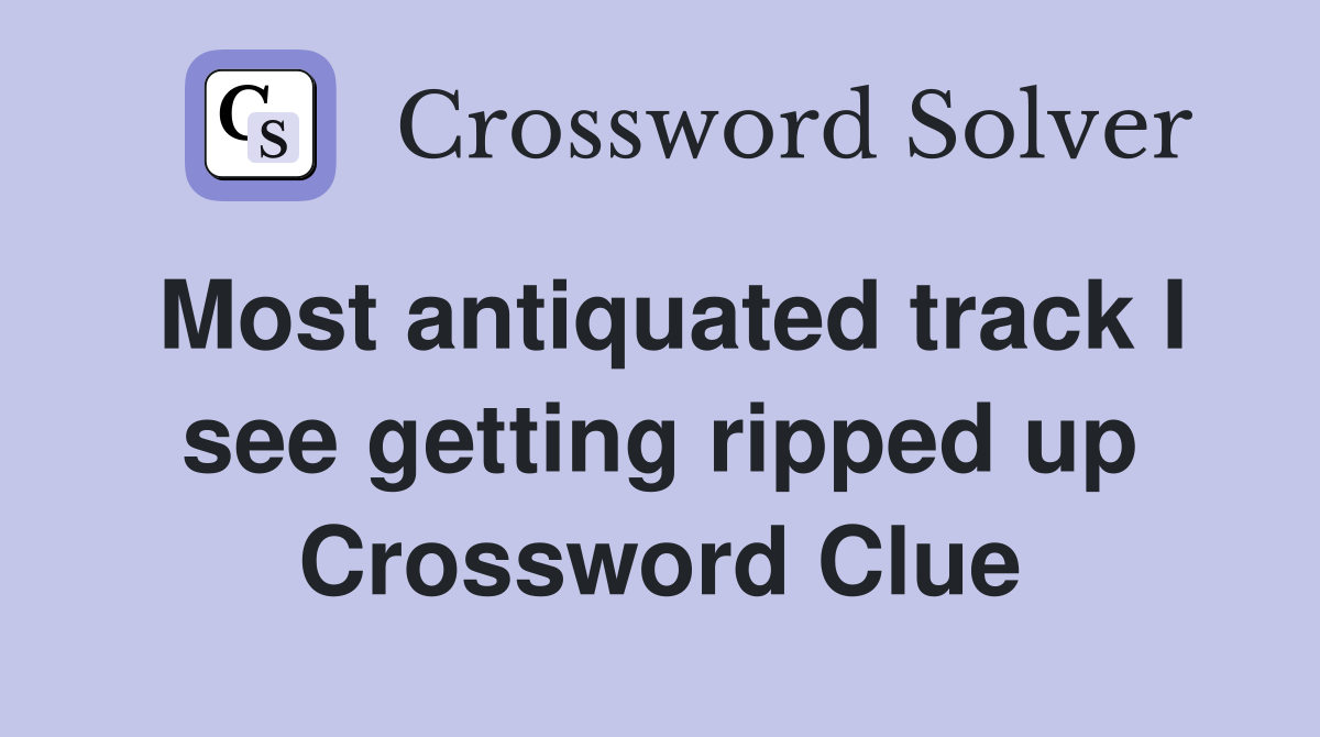 Most antiquated track I see getting ripped up Crossword Clue