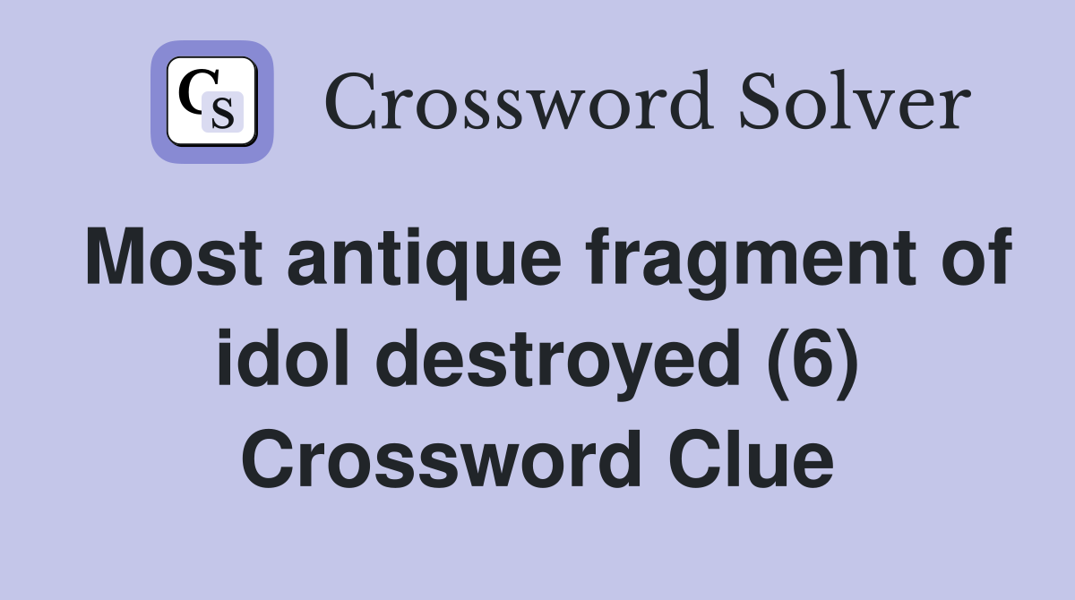 Most antique fragment of idol destroyed (6) Crossword Clue