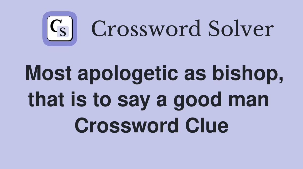 Most apologetic as bishop, that is to say a good man  Crossword Clue