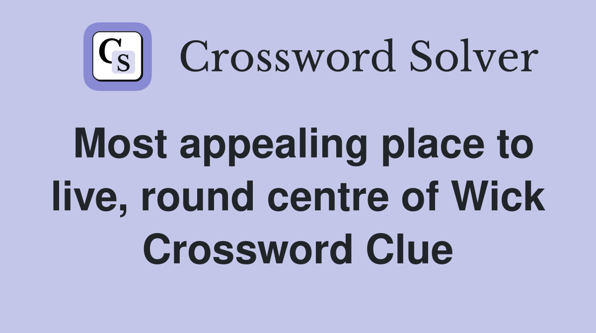 Most appealing place to live, round centre of Wick Crossword Clue