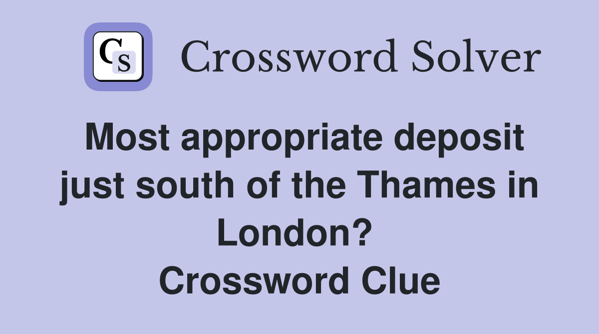 Most appropriate deposit just south of the Thames in London?  Crossword Clue