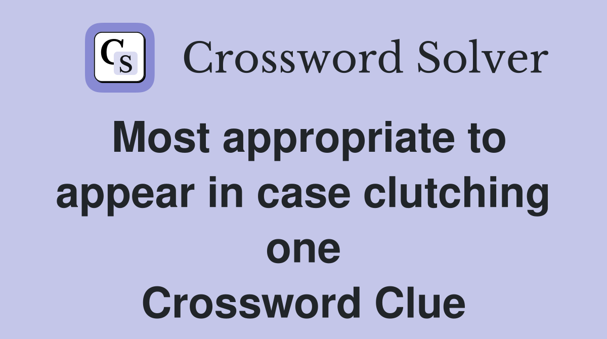 Most appropriate to appear in case clutching one Crossword Clue