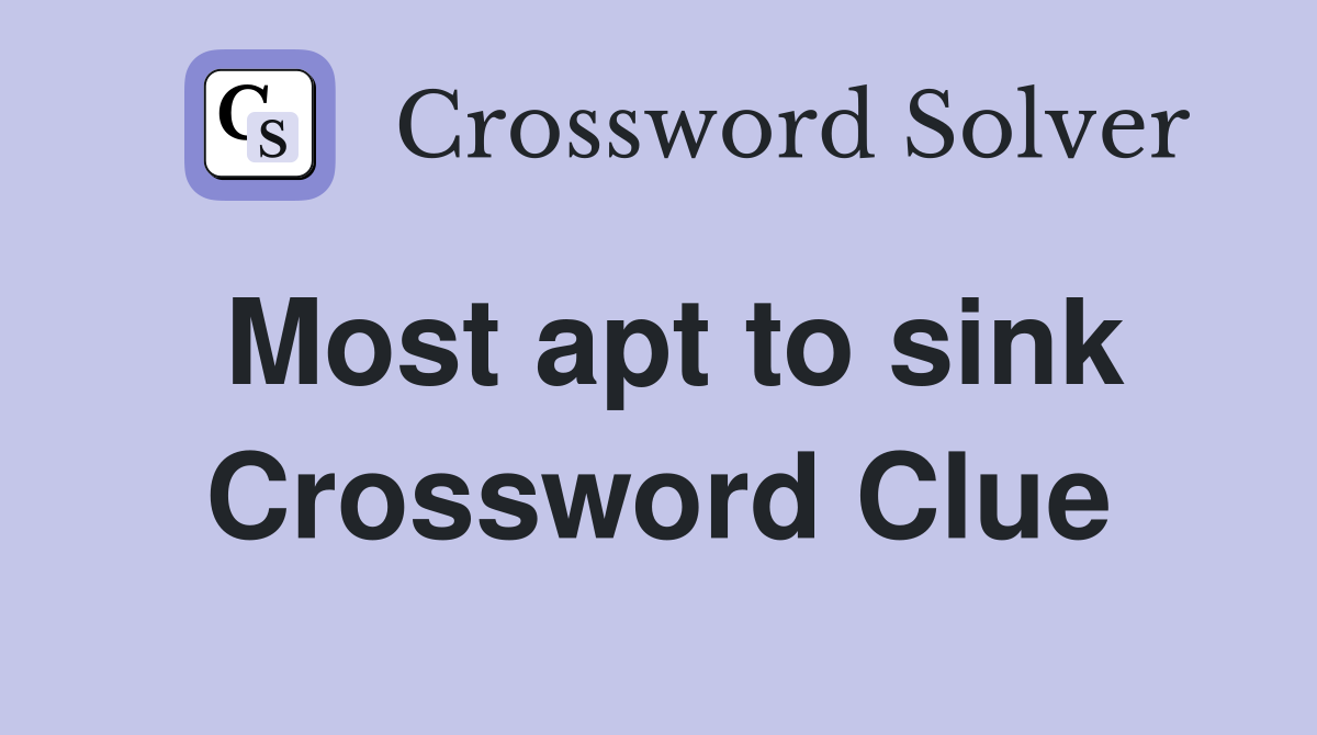 Most apt to sink Crossword Clue