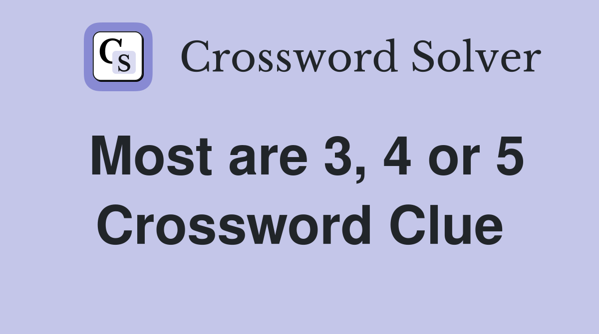Most are 3, 4 or 5 Crossword Clue