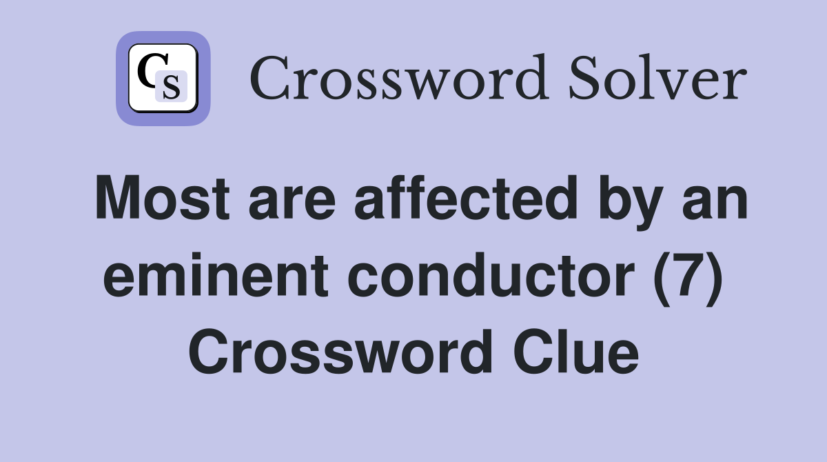 Most are affected by an eminent conductor (7) Crossword Clue