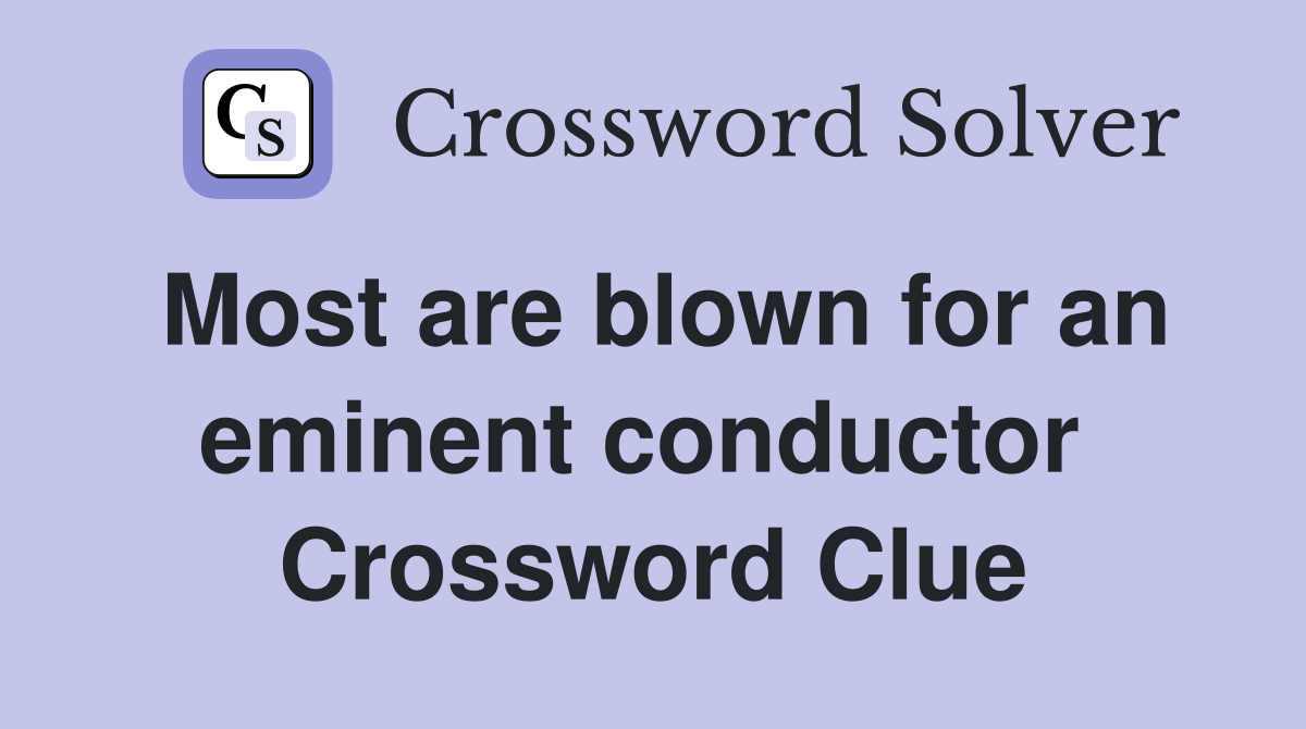Most are blown for an eminent conductor  Crossword Clue