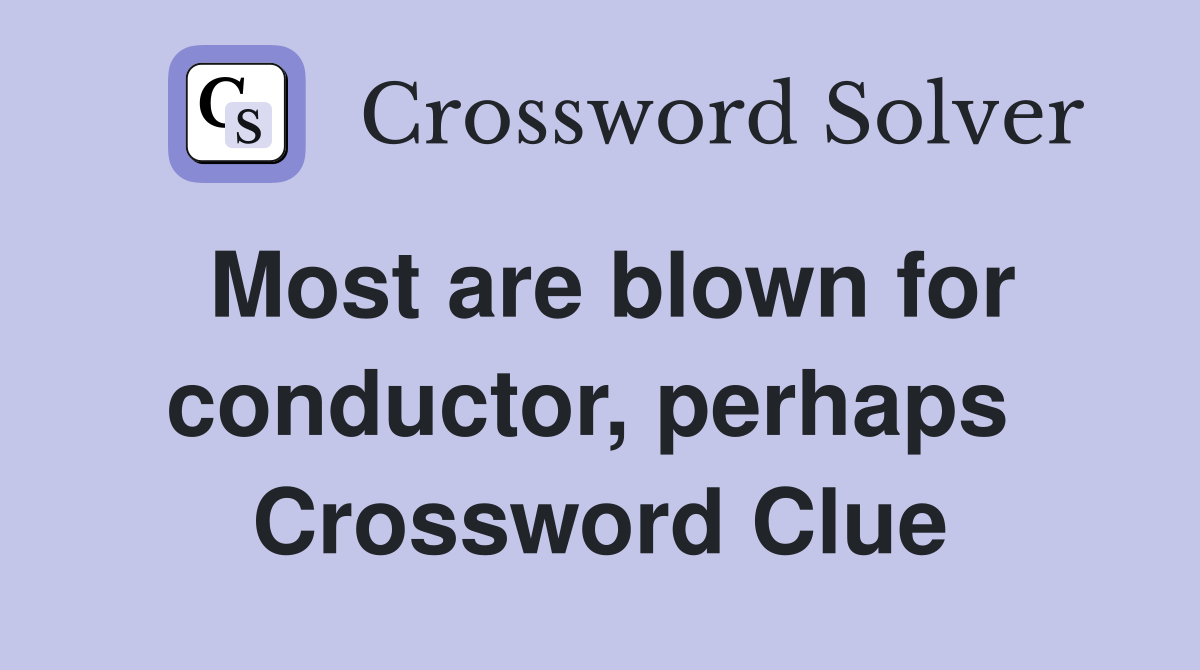 Most are blown for conductor, perhaps  Crossword Clue