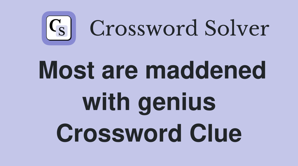 Most are maddened with genius Crossword Clue