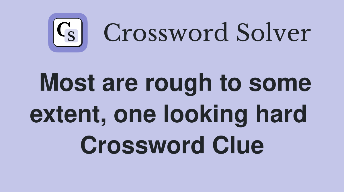 Most are rough to some extent, one looking hard  Crossword Clue