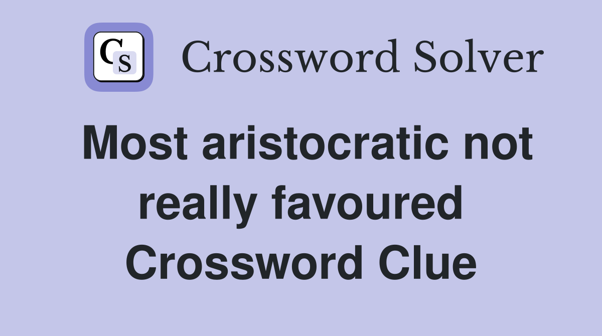 Most aristocratic not really favoured Crossword Clue