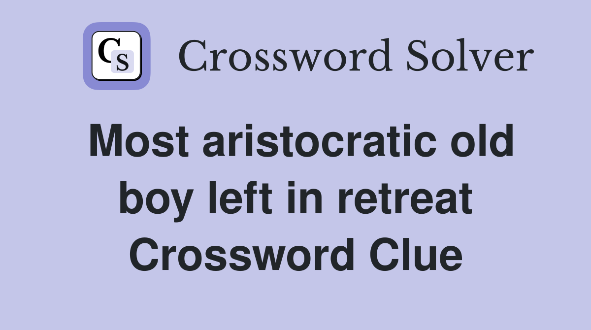 Most aristocratic old boy left in retreat Crossword Clue