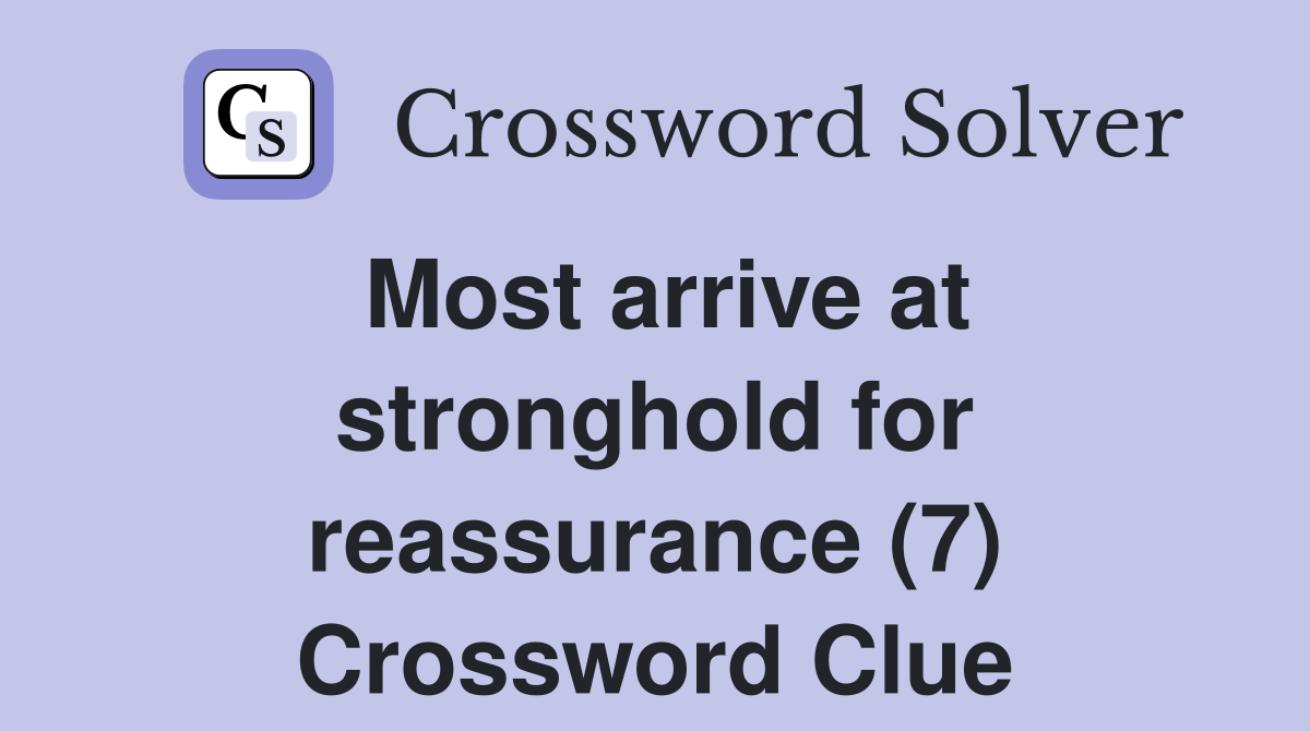 Most arrive at stronghold for reassurance (7) Crossword Clue
