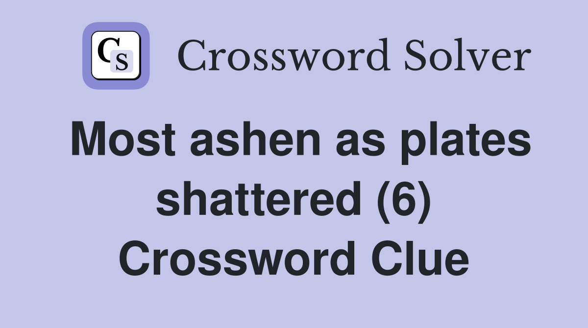 Most ashen as plates shattered (6) Crossword Clue