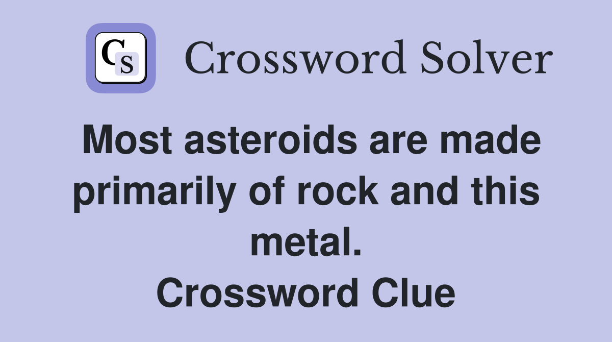 Most asteroids are made primarily of rock and this metal. Crossword Clue