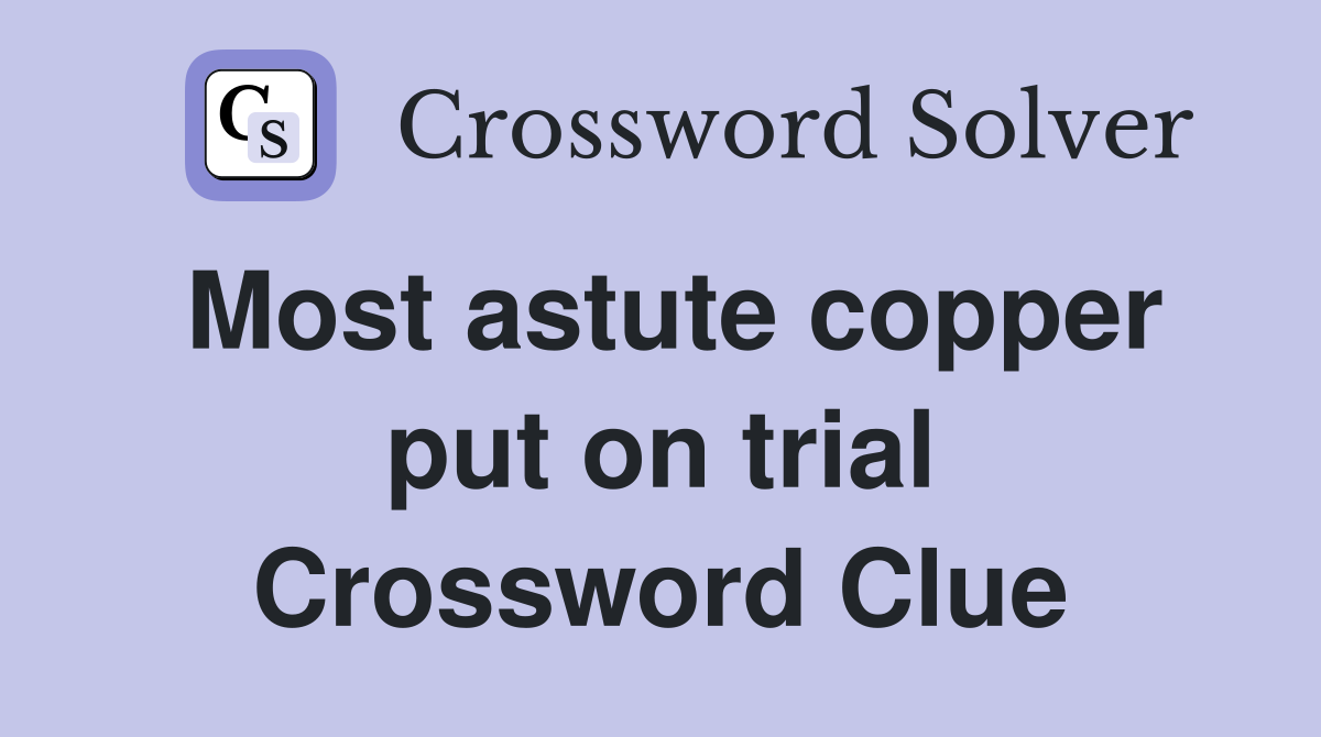 Most astute copper put on trial Crossword Clue