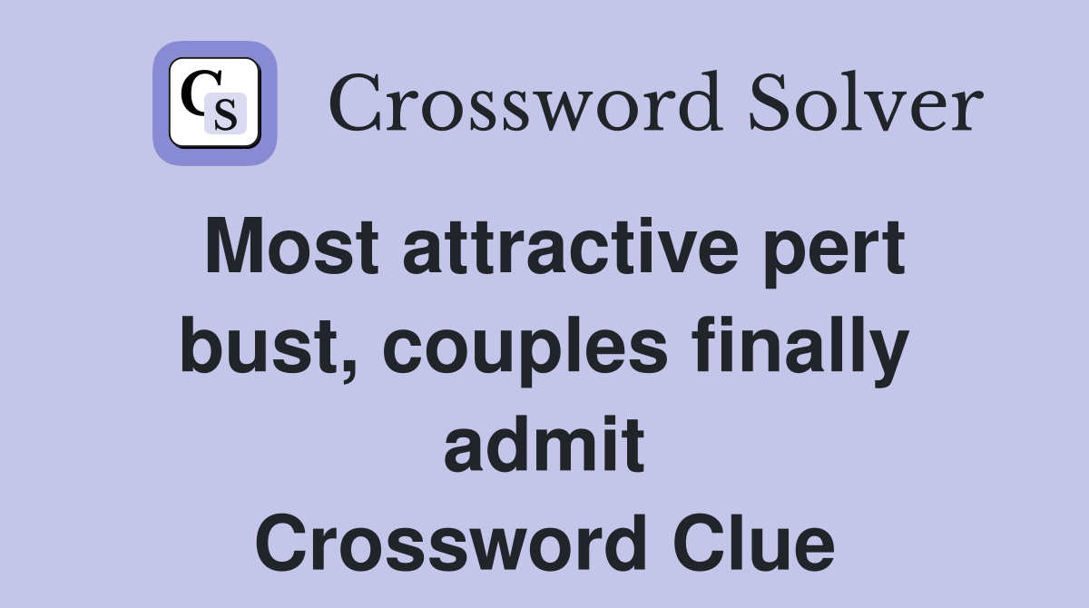 Most attractive pert bust, couples finally admit Crossword Clue