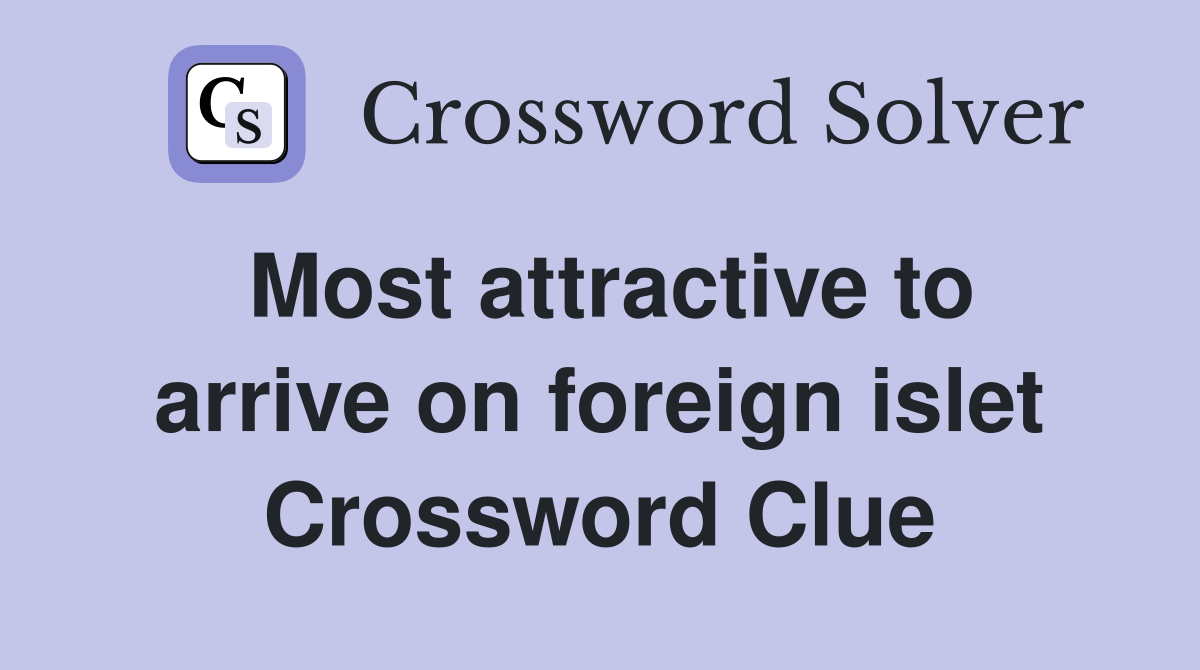 Most attractive to arrive on foreign islet Crossword Clue