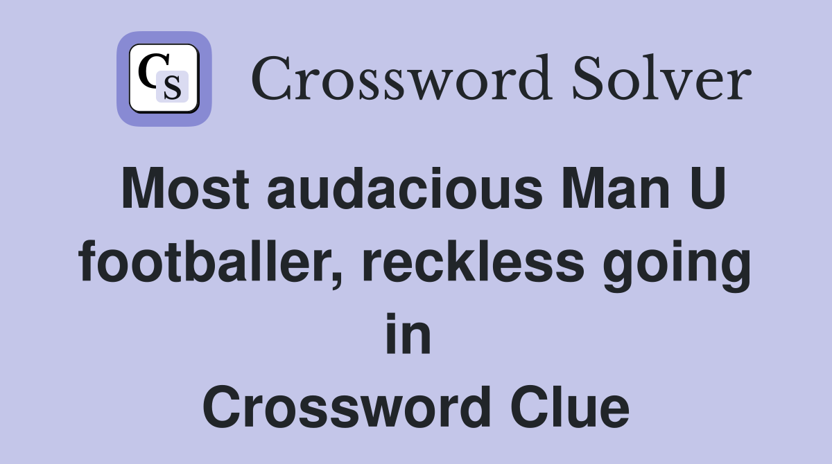 Most audacious Man U footballer, reckless going in  Crossword Clue