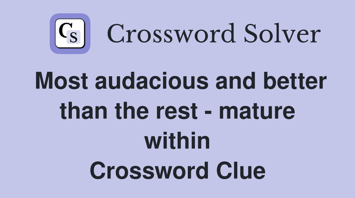Most audacious and better than the rest - mature within Crossword Clue