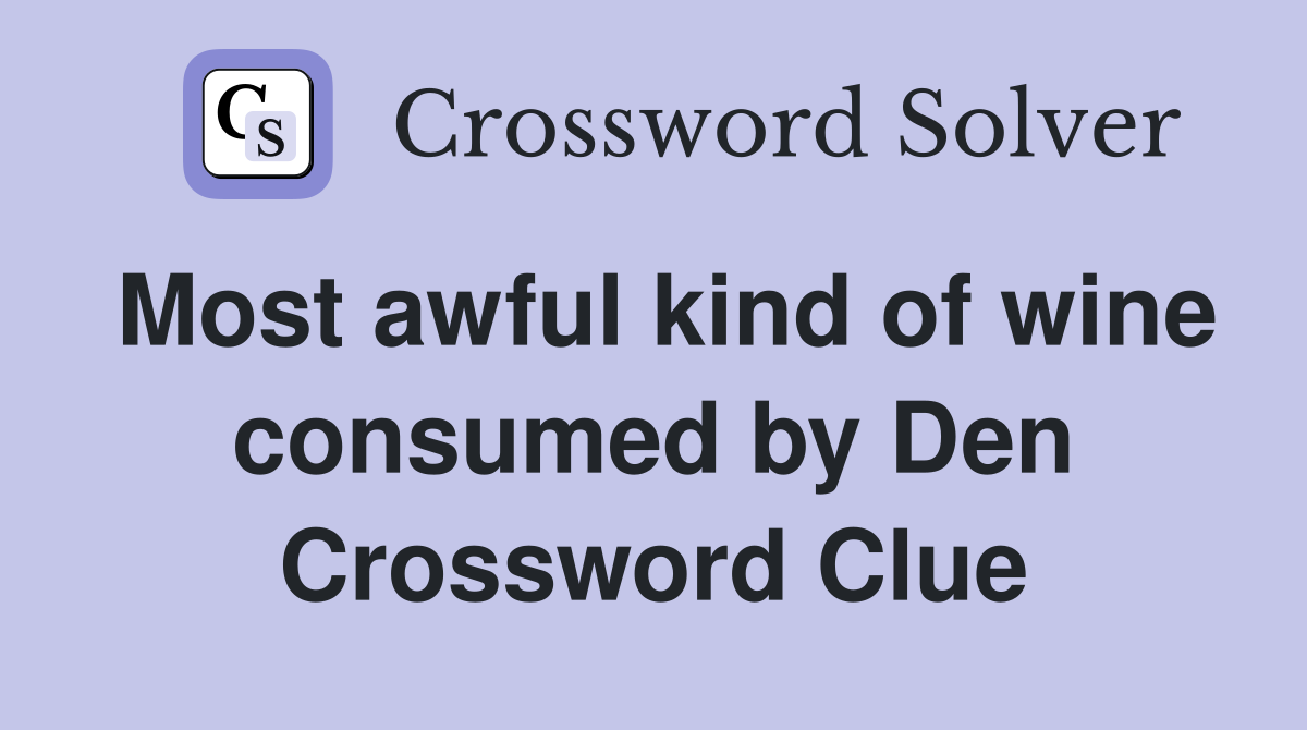 Most awful kind of wine consumed by Den Crossword Clue