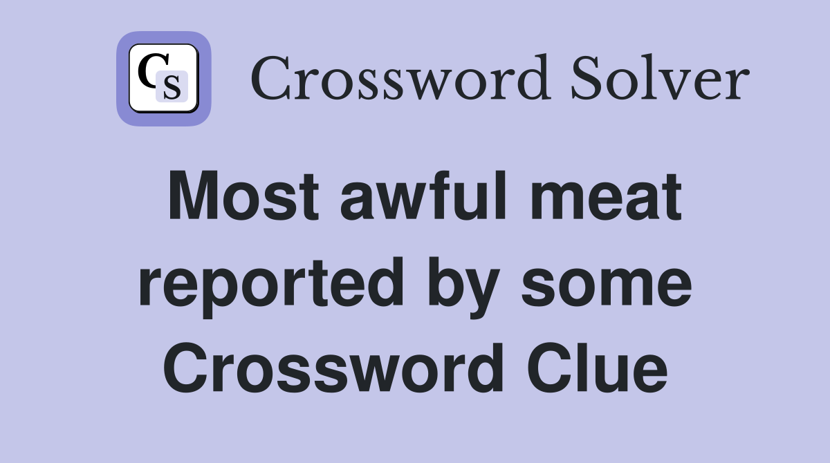 Most awful meat reported by some Crossword Clue