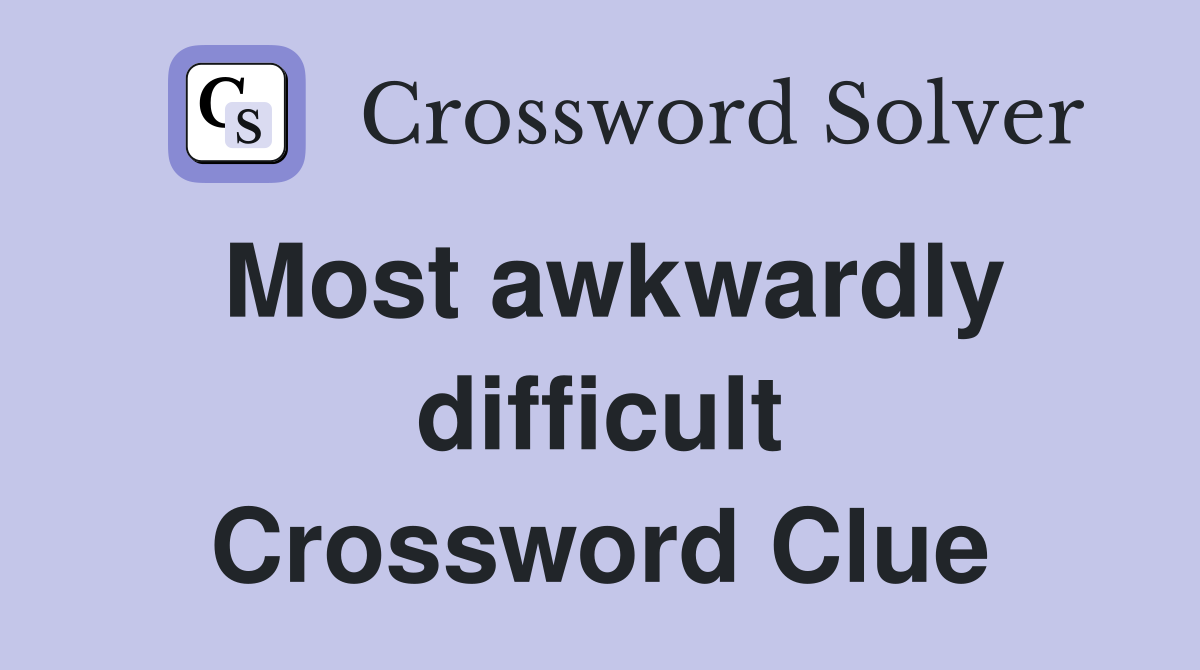 Most awkwardly difficult Crossword Clue