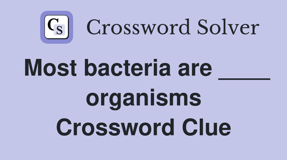 Most bacteria are ____ organisms Crossword Clue
