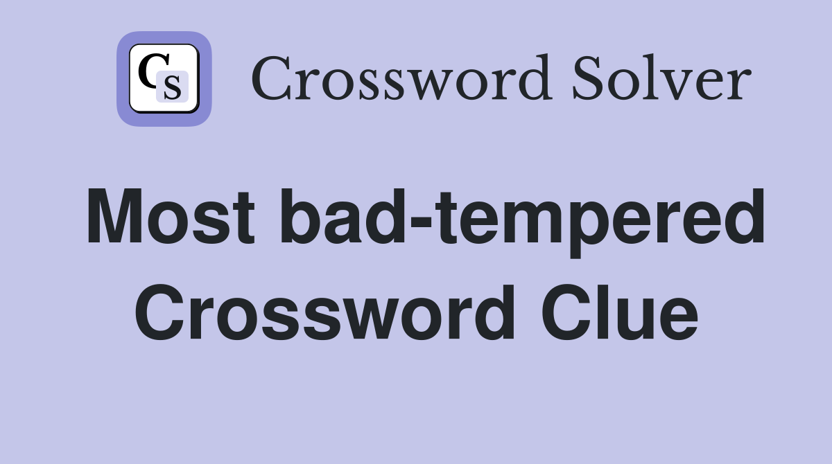 Most bad-tempered Crossword Clue