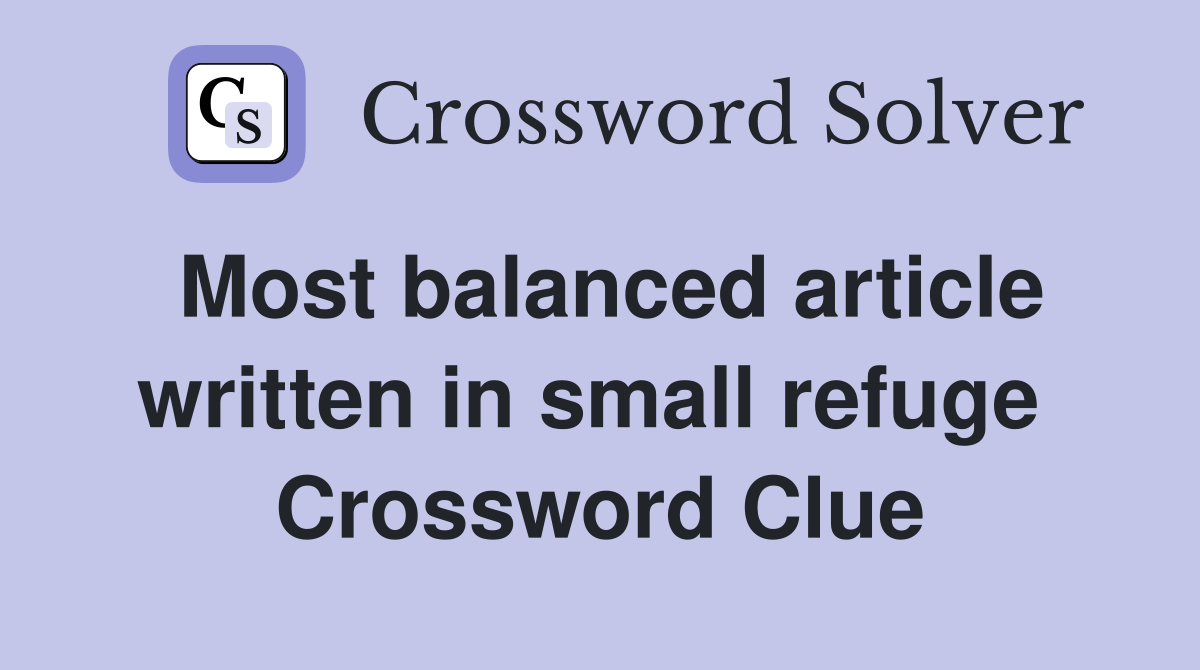 Most balanced article written in small refuge  Crossword Clue