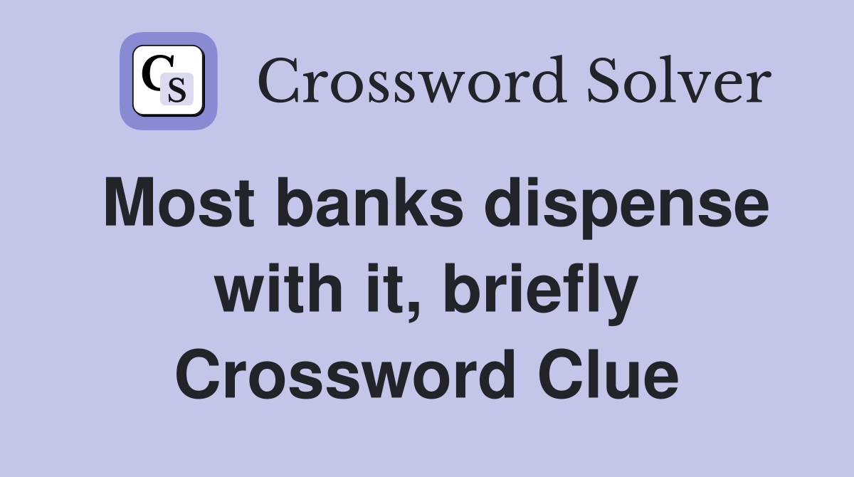 Most banks dispense with it, briefly Crossword Clue