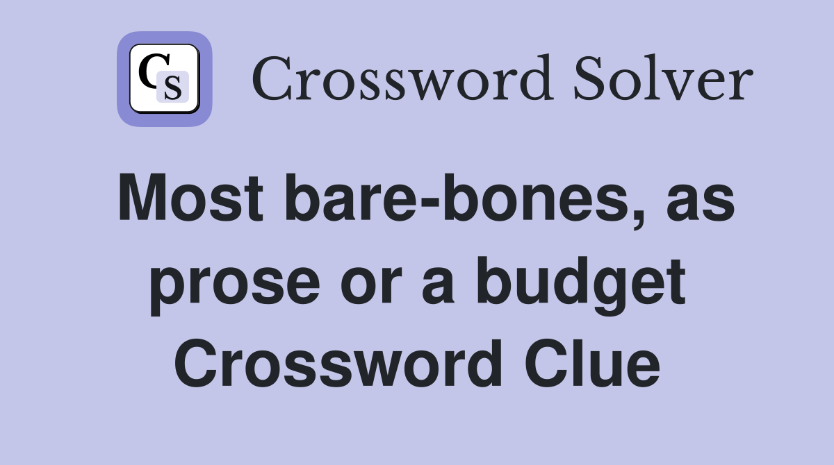 Most bare-bones, as prose or a budget Crossword Clue