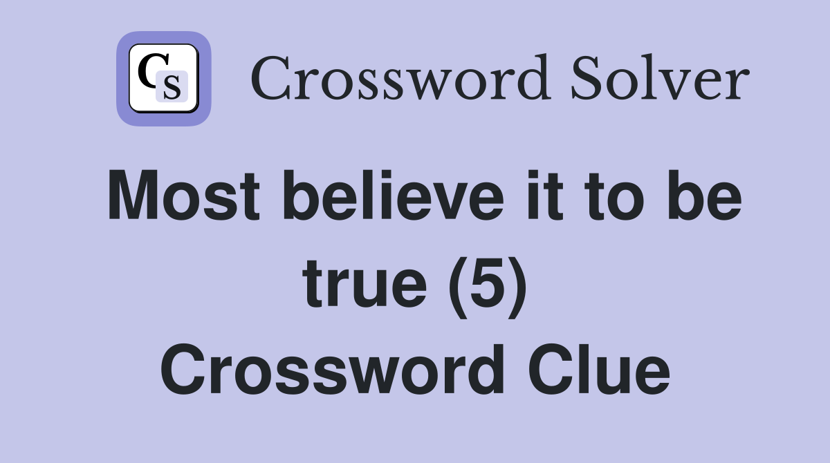 Most believe it to be true (5) Crossword Clue