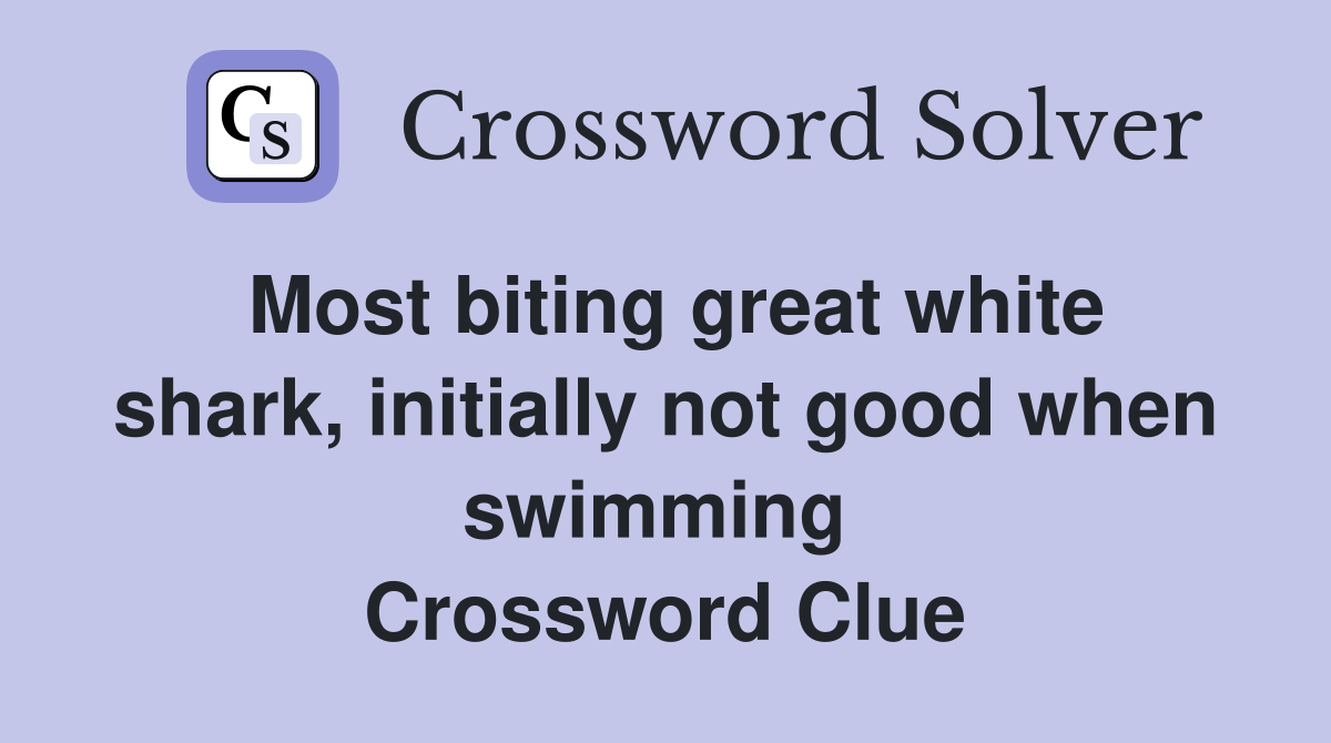 Most biting great white shark, initially not good when swimming  Crossword Clue