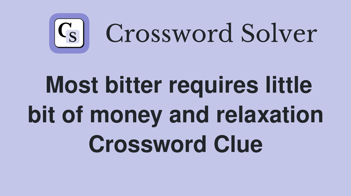 Most bitter requires little bit of money and relaxation Crossword Clue