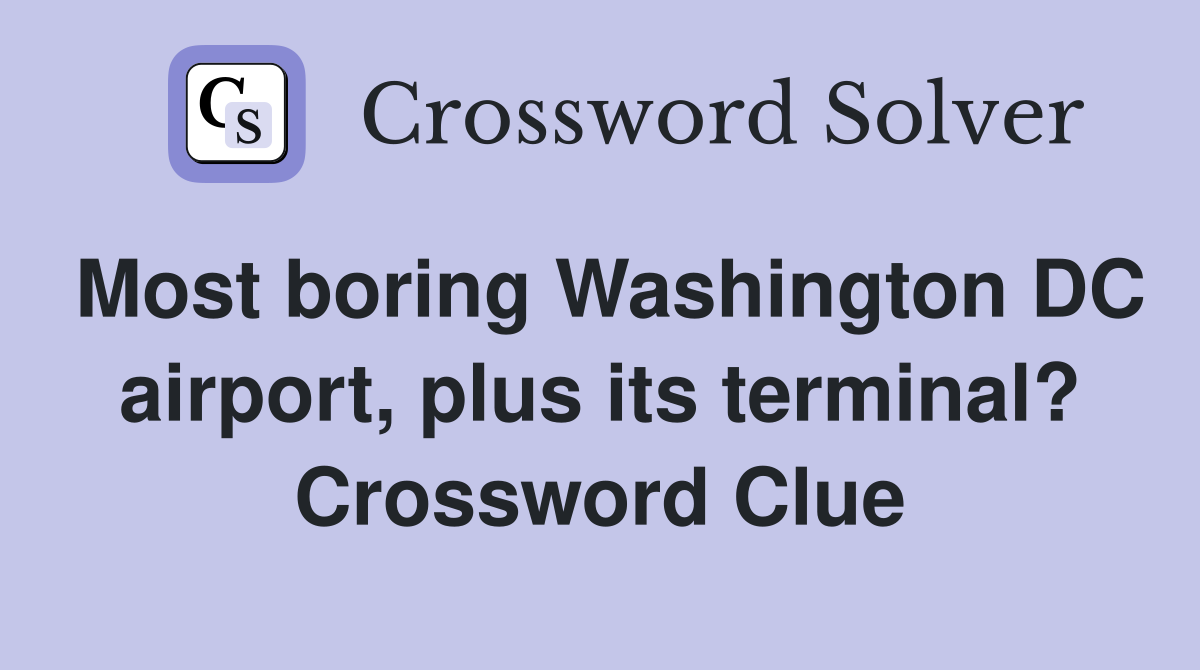 Most boring Washington DC airport, plus its terminal? Crossword Clue
