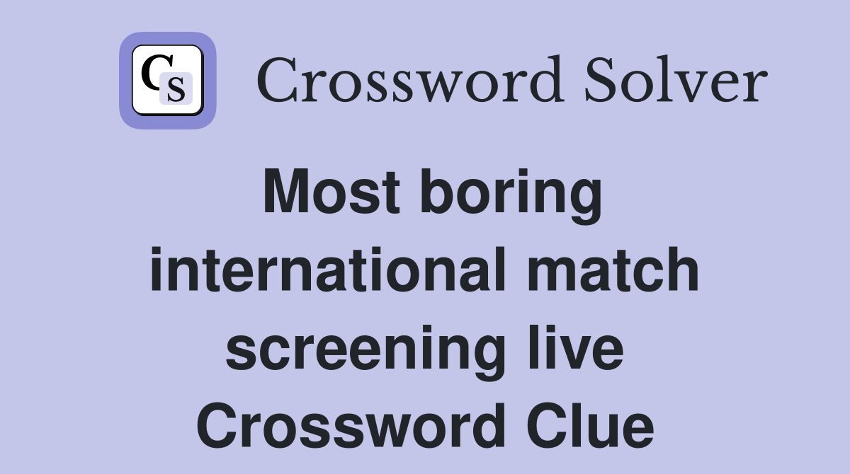 Most boring international match screening live Crossword Clue