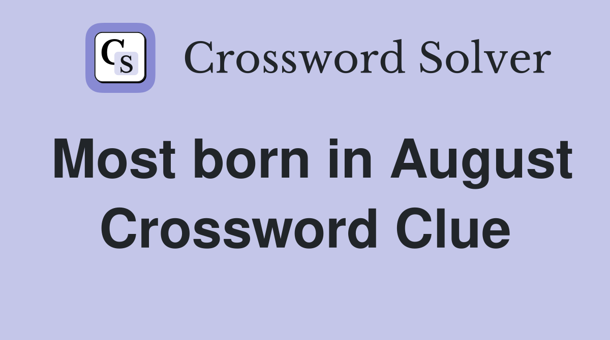 Most born in August Crossword Clue