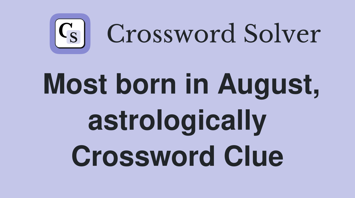 Most born in August, astrologically Crossword Clue